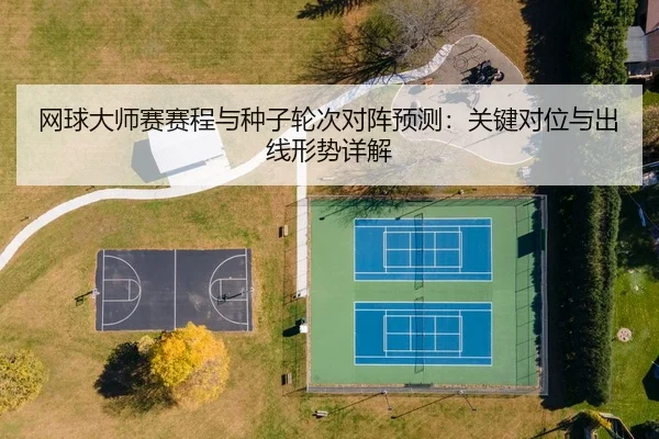 网球大师赛赛程与种子轮次对阵预测：关键对位与出线形势详解