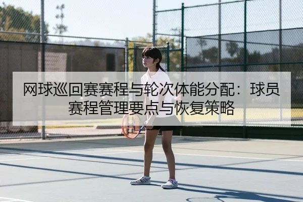 网球巡回赛赛程与轮次体能分配：球员赛程管理要点与恢复策略